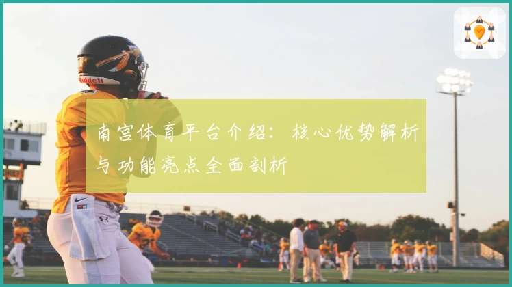 南宫体育平台介绍：核心优势解析与功能亮点全面剖析