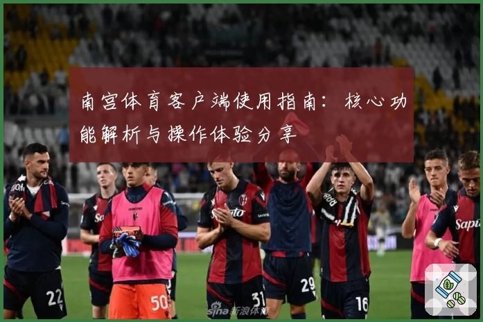 南宫体育客户端使用指南：核心功能解析与操作体验分享
