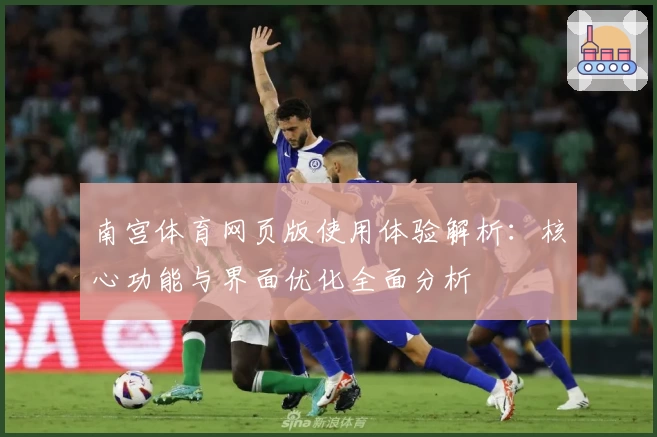南宫体育网页版使用体验解析：核心功能与界面优化全面分析