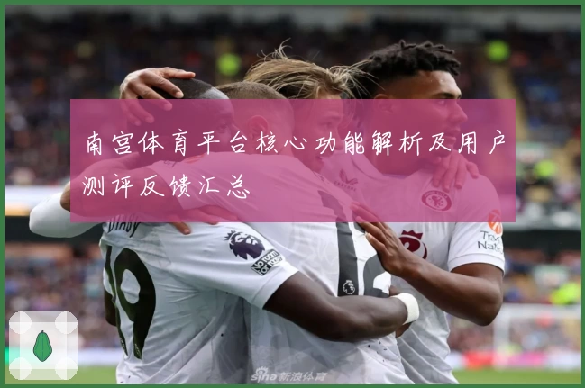 南宫体育平台核心功能解析及用户测评反馈汇总